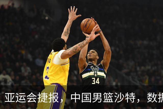 亚运会捷报，中国男篮沙特，数据一目了然，最佳球员不是胡金秋